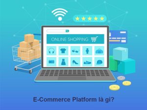 E-Commerce Platform: Lựa chọn nền tảng thương mại điện tử phù hợp với bạn